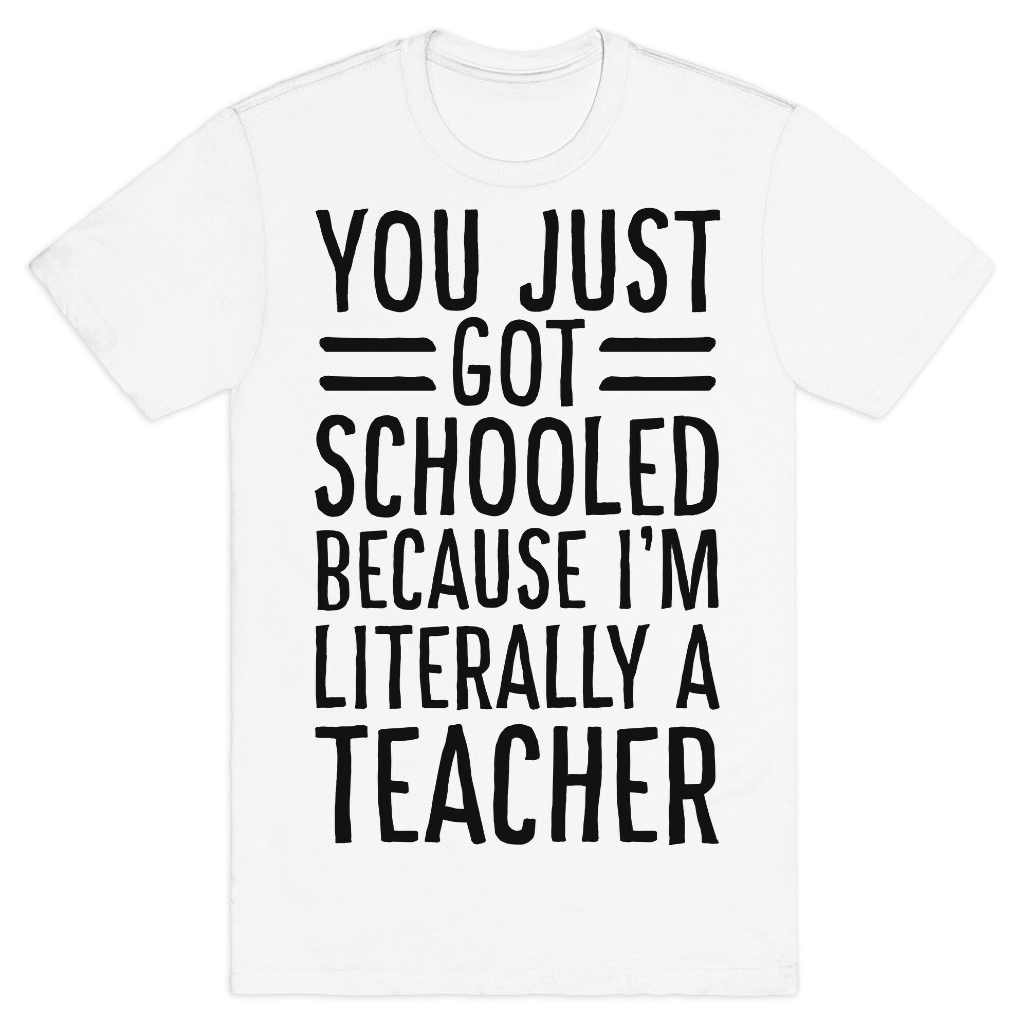 You Just Got Schooled (Because I'm Literally a Teacher) T-Shirt